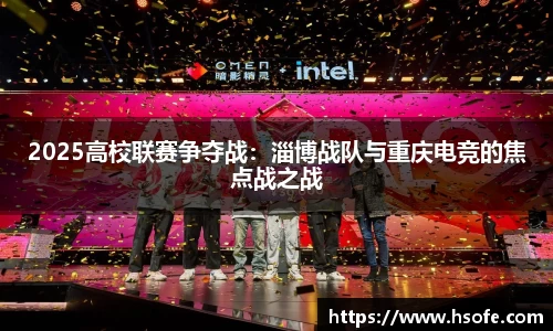 2025高校联赛争夺战：淄博战队与重庆电竞的焦点战之战