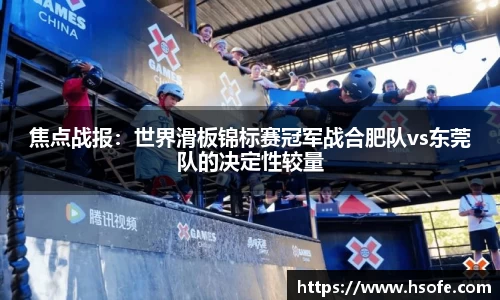 焦点战报：世界滑板锦标赛冠军战合肥队vs东莞队的决定性较量