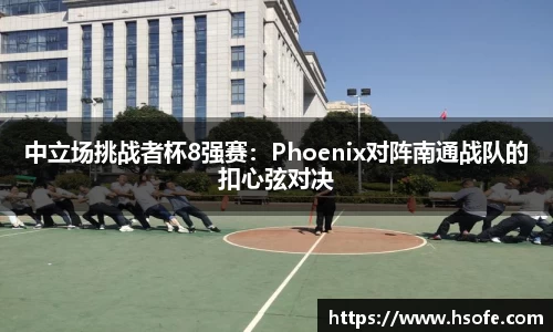 中立场挑战者杯8强赛：Phoenix对阵南通战队的扣心弦对决