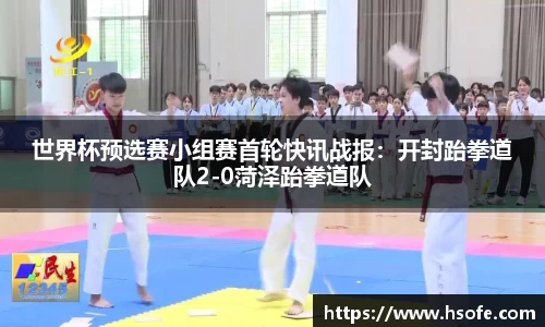 世界杯预选赛小组赛首轮快讯战报：开封跆拳道队2-0菏泽跆拳道队