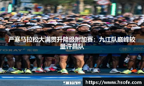 严寒马拉松大满贯升降级附加赛：九江队巅峰较量许昌队