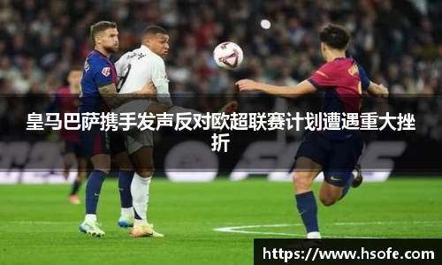 皇马巴萨携手发声反对欧超联赛计划遭遇重大挫折