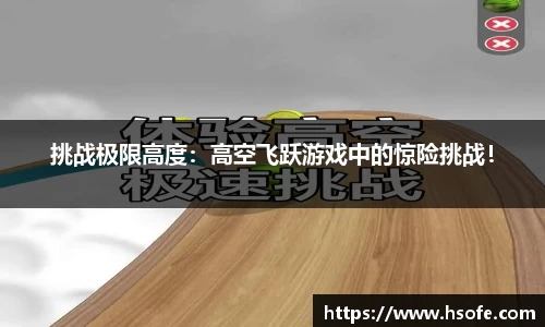 挑战极限高度：高空飞跃游戏中的惊险挑战！