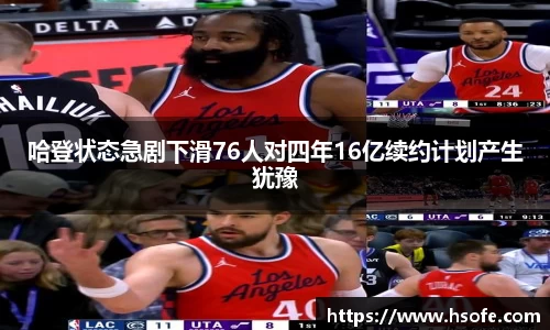 哈登状态急剧下滑76人对四年16亿续约计划产生犹豫