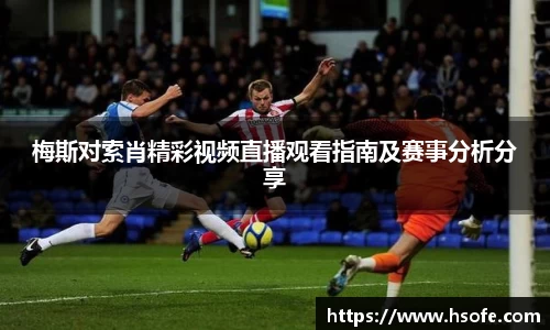 梅斯对索肖精彩视频直播观看指南及赛事分析分享