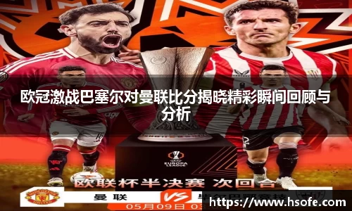 欧冠激战巴塞尔对曼联比分揭晓精彩瞬间回顾与分析