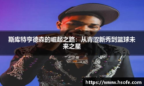 斯库特亨德森的崛起之路：从青涩新秀到篮球未来之星