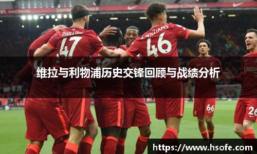 维拉与利物浦历史交锋回顾与战绩分析
