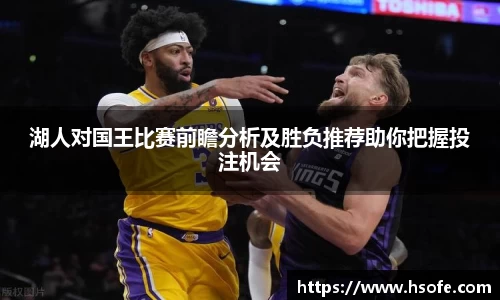 湖人对国王比赛前瞻分析及胜负推荐助你把握投注机会