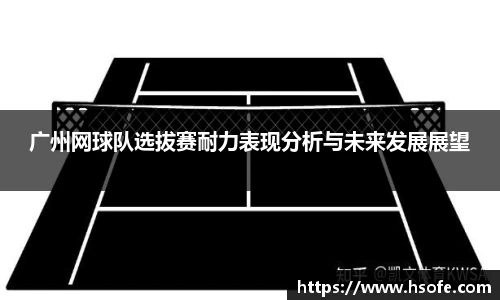 广州网球队选拔赛耐力表现分析与未来发展展望