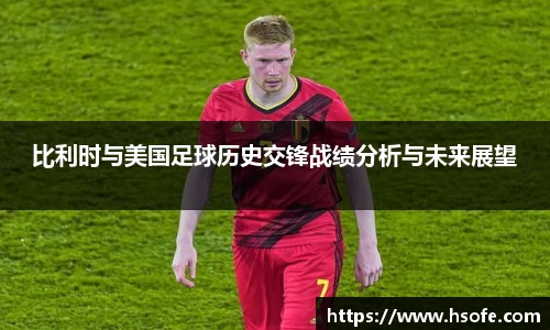 比利时与美国足球历史交锋战绩分析与未来展望