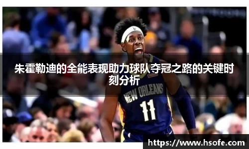 朱霍勒迪的全能表现助力球队夺冠之路的关键时刻分析